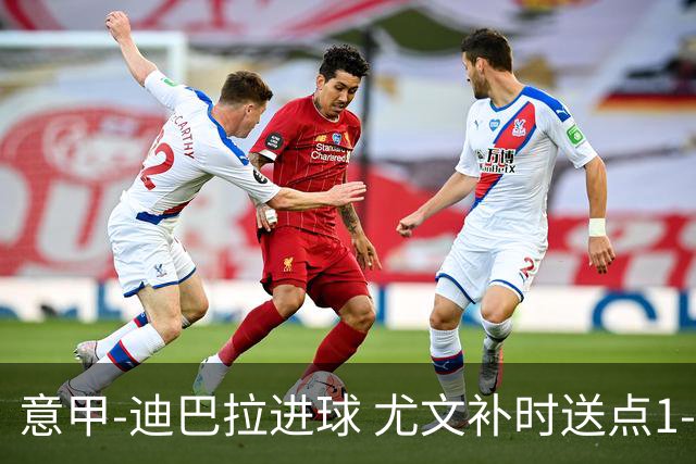 意甲-迪巴拉进球 尤文补时送点1-2惨遭保级队逆转